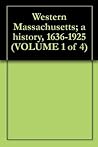 Western Massachusetts; a history, 1636-1925 (VOLUME 1 of 4) Western Massachusetts; a history, 1636-1925 (VOLUME 1 of 4)