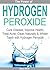 Hydrogen Peroxide - Cure Disease, Improve Health, Treat Acne, Clean Naturally and Whiten Teeth with Hydrogen Peroxide (H2O2)