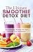 The Ultimate Smoothie Detox Diet: 52 Recipes For Cleansing, Burning Fat, And Boosting Your Metabolism