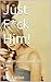 Just F*ck Him!: A Woman's Guide To Men