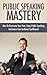 PUBLIC SPEAKING: How To Leave Your Audience Spellbound - Confidence, Charisma, Body Language & Communication Skills (Presentation Mastery Book 2)