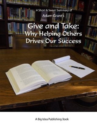 Give and Take by Adam Grant: A Short and Sweet Summary (Kindle Edition)
