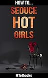 How To Seduce Hot Girls: Quick Results Guide ("How To" Books)