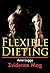 Flexible Dieting: The Simple Path to Losing Fat and Staying Lean while Eating Your Favorite Foods