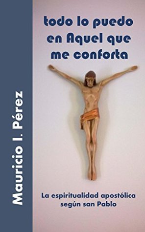 Todo lo Puedo en Aquel que me Conforta: La Espiritualidad Apostólica Según San Pablo (Spanish Edition)