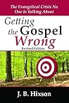 Getting the Gospel Wrong: The Evangelical Crisis No One Is Talking About Getting the Gospel Wrong: The Evangelical Crisis No One Is Talking About
