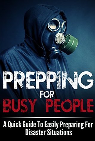 Prepping For Busy People -  A Quick Guide To Easily Preparing For Disaster Situations (Busy People Guide, Busy People Book, Disaster Preparation, Disaster Guide, Preparation For Busy People)