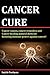 CANCER CURE: Cancer causes,cancer remedies and Cancer healing natural diets for boosting immune power against cancer!