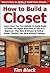 How to Build a Closet: Learn How You Can Quickly & Easily Build a Closet The Right Way Even If You're a Beginner, This New & Simple to Follow Guide Teaches You How Without Failing