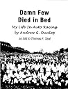 Damn Few Died In Bed: My Life In Auto Racing by Andrew G. Dunlop as told to Thomas F. Saal Damn Few Died In Bed: My Life In Auto Racing by Andrew G. Dunlop as told to Thomas F. Saal