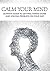 Calm Your Mind: The Ultimate Guide to Solving Problems and Getting Things Done on Your Way (Deal with Uncertainty, Cope with Stress, Clear Thoughts, Set Priorities, Organize Yourself Effectively)