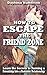 How to Escape the Friend Zone: How To Get Out Of The Friend Zone, Build Lasting Love, and Understanding the Opposite Sex (Step-by-Step Relationship Advice Books)