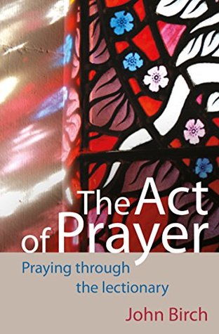 The Act of Prayer: Praying through the Lectionary (Kindle Edition)