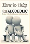 How to Help an Alcoholic: Coping with Alcoholism and Substance Abuse