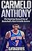 Carmelo Anthony: The Inspiring Story of One of Basketball's Most Versatile Scorers (Basketball Biography Books)