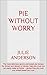 Pie without Worry: The most delicious savory and sweet pie recipes for dinner and dessert in tender, flaky pie crust you can easily make at home -- gluten-free ... crust (Food and Nutrition Series Book 1)