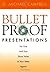 Bulletproof Presentations: No One Will Ever Shoot Holes in Your Ideas Again!