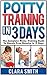 Potty Training In 3 Days: The Complete Potty Training Guide To Hassle Free Results In 3 Days (Potty Training, Potty Training in 3 Days, Potty Train in a Weekend)