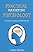 Practical Marketing Psychology for Business Owners and Entrepreneurs: Simple and Effective Marketing Strategies To Increase Your Sales