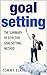 Goal Setting: The Summary of Effective Goal Setting Method (Goal Setting Success, Goal Setting Workbook, Goal Setting Guide)