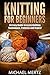 Knitting for Beginners: An Easy Guide to Learn Knitting Techniques, Patterns and Styles! (knitting for beginners, knitting techniques, knitting patterns, ... styles, knitting reference, knitting guide)