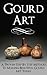 Gourd Art: A Proven Step by Step Method to Making Beautiful Gourd Art Today (gourd carving, gourd crafts, gourd, squash, gourd garden, gourd, back country crafts, squash growing)