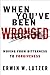 When You've Been Wronged: Moving From Bitterness to Forgiveness