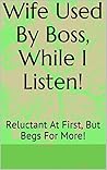 Wife Used By Boss, While I Listen!: Reluctant At First, But Begs For More!