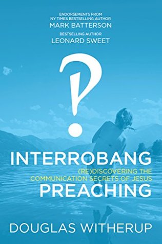 Interrobang Preaching : (re)Discovering the Communication Secrets of Jesus