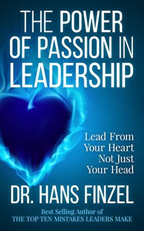 The Power of Passion in Leadership: Lead From Your Heart, Not Just Your Head (Kindle Edition)
