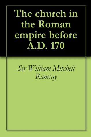 The Church in the Roman Empire Before A.D. 170 (Kindle Edition)