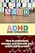 ADHD and Children: How to understand, manage, and deal with your child's ADHD or ADD