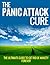 The Panic Attack Cure: The Ultimate Guide to Get Rid Of Anxiety Forever (Panic Attacks and Anxiety)