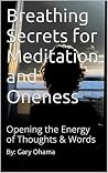 Breathing Secrets for Meditation and Oneness: Opening the Energy of Thoughts & Words Breathing Secrets for Meditation and Oneness: Opening the Energy of Thoughts & Words