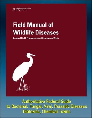 Field Manual of Wildlife Diseases: General Field Procedures and Diseases of Birds - Authoritative Federal Guide to Bacterial, Fungal, Viral, Parasitic Diseases, Biotoxins, Chemical Toxins (Kindle Edition)