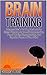 Brain Training: Advanced Brain Training Methods For Better Memory, Improved Concentration, Mental Clarity, Neuroplasticity, And Superior Power of Your ... training, concentration, neuroplasticity)