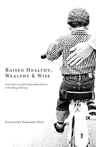 Raised Healthy, Wealthy & Wise: Lessons from successful and grounded inheritors on how they got that way (Kindle Edition)