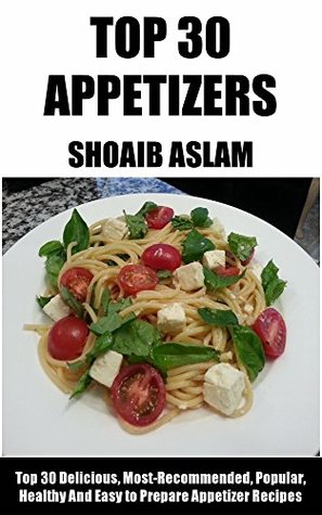 Top 30 Delicious, Most-Recommended, Popular, Healthy And Easy to Prepare Appetizer Recipes (Recipes Book 1)