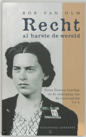 Recht al barste de wereld: Reina Prinsen Geerligs en de ondergang van de verzetsgroep CS-6 (Dutch Edition)