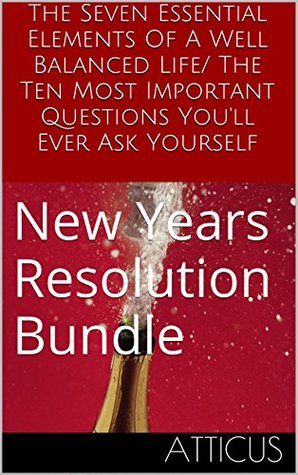 The Seven Essential Elements Of A Well Balanced Life/ The Ten Most Important Questions You'll Ever Ask Yourself: New Years Resolution Bundle (Kindle Edition)