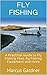 Fly Fishing: A Practical Guide to Fly Fishing Flies, Fly Fishing Equipment and More