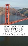 How You Can Sell Options For a Living: A Practical Guide On How To Extract Income From The Markets 