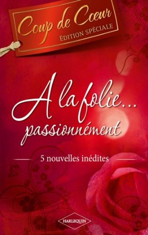 A la folie, passionnément: Comme le feu sous la glace / L'héritage de la passion / Un baiser à Mount Hood / Et cette nuit-là... / Brûlant souvenir (Kindle Edition)