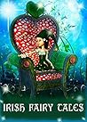 Irish Fairy Tales - Traditional Stories, Myths, Legends and Folk Tales of the People of Ancient Ireland: Illustrated Edition