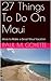 27 Things To Do On Maui: Ideas to Make a Great Maui Vacation (27 Things to do.... Book 1)