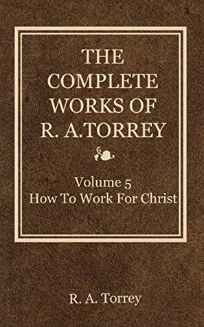 The Complete Works of R. A. Torrey: How to Work for Christ, Volume 5 of 5