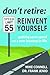 Don't Retire, Reinvent Yourself: Getting Up to Speed on a New Journey in Life