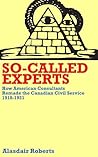 So-Called Experts: How American Consultants Remade the Canadian Civil Service, 1918-1921 So-Called Experts: How American Consultants Remade the Canadian Civil Service, 1918-1921