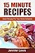 15 Minute Recipes: Quick Recipes For Your Hectic Schedule
