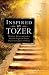 Inspired by Tozer: 59 Artists, Writers and Leaders Share the Insight and Passion They've Gained from A.W. Tozer